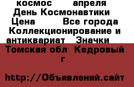 1.1) космос : 12 апреля - День Космонавтики › Цена ­ 49 - Все города Коллекционирование и антиквариат » Значки   . Томская обл.,Кедровый г.